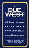 Due West: 30 Great Stories from Alberta, Saskatchewan and Manitoba