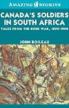 Canada's Soldiers in South Africa: Tales from the Boer War, 1899-1902 (Amazing Stories)