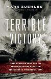 Terrible Victory: First Canadian Army and the Scheldt Estuary Campaign: September 13 - November 6, 1944