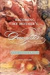 Becoming My Mother’s Daughter: A Story of Survival and Renewal