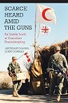 Scarce Heard Amid the Guns: An Inside Look at Canadian Peacekeeping