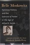 Belle Moskowitz: Feminine Politics and the Exercise of Power in the Age of Alfred E. Smith
