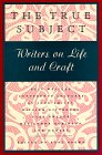 The True Subject: Writers on Life and Craft