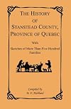 The History of Stanstead County, Province of Quebec, With Sketches of More Than Five Hundred Families