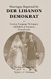 Marriages Reported by Der Libanon Demokrat: A German-Language Newspaper Published at Lebanon, Pennsylvania