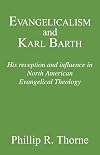 Evangelicalism and Karl Barth: His Reception and Influence in North American Evangelical Theology (Princeton Theological Monograph Series)