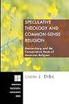 Speculative Theology and Common-Sense Religion: Mercersburg and the Conservative Roots of American Religion (Princeton Theological Monograph)