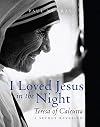 I Loved Jesus in the Night: Teresa of Calcutta-A Secret Revealed