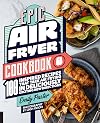 Epic Air Fryer Cookbook: 100 Inspired Recipes That Take Air-Frying in Deliciously Exciting New Directions