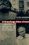 Crossing the River: A Memoir of the American Left, the Cold War, and Life in East Germany