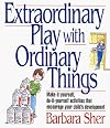 Extraordinary Play With Ordinary Things: Make-It-Yourself, Do-It-Yourself Activities That Encourage Your Child's Development