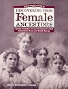 A Genealogist's Guide to Discovering Your Female Ancestors: Special Strategies for Uncovering Hard-to-Find Information About Your Female Lineage