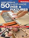Danny Proulx's 50 Shop-Made Jigs & Fixtures: Jigs & Fixtures For Every Tool in Your Shop (Popular Woodworking)