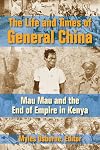 The life and times of General China : Mau Mau and the end of empire in Kenya