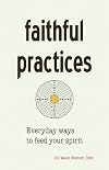 Faithful Practices: Everyday Ways to Feed Your Spirit
