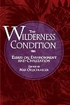 The Wilderness Condition: Essays On Environment And Civilization