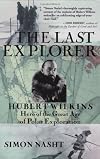 The Last Explorer: Hubert Wilkins, Australia's Unknown Hero