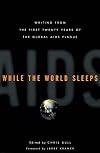 While the World Sleeps: Writing from the First Twenty Years of the Global AIDS Plague