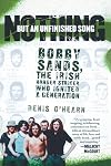 Nothing But an Unfinished Song: The Life and Times of Bobby Sands