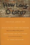 How Long O Lord?: Christian, Jewish, and Muslim Voices from the Ground and Visions for the Future in Israel/Palestine