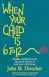 When your Child is 6 to 12: Middle Childhood Is The Last Good Chance To Hold Your Child Close