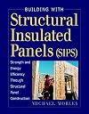 Building with Structural Insulated Panels (SIPs): Strength and Energy Efficiency Through Structural Panel Construction (For Pros By Pros)