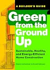 Green from the Ground Up: Sustainable, Healthy, and Energy-Efficient Home Construction (Builder's Guide)