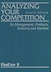 Analyzing Your Competition: Its Management, Products, Industry and Markets