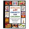 Dynamic Art Projects for Children: Includes Step-by-step Instructions And Photographs