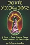 Magic Of The Celtic Gods And Goddesses: A Guide To Their Spiritual Power, Healing Energies, And Mystical Joy - Carl McColman