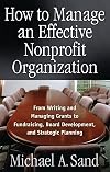 How to Manage an Effective Nonprofit Organization: From Writing and Managing Grants to Fundraising, Board Development, and Strategic Planning