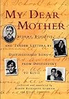 My Dear Mother: Stormy Boastful, and Tender Letters By Distinguished Sons--From Dostoevsky to Elvis