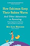 How Eskimos Keep Their Babies Warm: And Other Adventures in Parenting (from Argentina to Tanzania and everywhere in between)