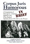 Corpus Juris Humorous: In Brief: A Compilation of Outrageous, Unusual, Infamous and Witty Judicial Opinions from 1256 A.D. to the Present