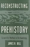 Reconstructing Prehistory: Scientific Method in Archaeology
