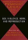 Applications of Feminist Legal Theory to Women's Lives: Sex, Violence, Work, and Reproduction