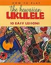 How to Play the Hawaiian Ukulele: 10 Easy Lessons