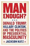 Man Enough? Donald Trump, Hillary Clinton, and the Politics of Presidential Masculinity