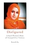 Disfigured: A Saudi Woman's Story of Triumph over Violence