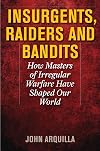INSURGENTS, RAIDERS, AND BANDITS: How Masters of Irregular Warfare Have Shaped Our World