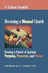 Becoming a Blessed Church: Forming a Church of Spiritual Purpose, Presence, and Power