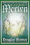 The Lost Books of Merlyn: Druid Magic from the Age of Arthur - Douglas Monroe