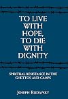 To Live with Hope, to Die with Dignity: Spiritual Resistance in the Ghettos and Camps