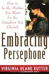Embracing Persephone: How to Be the Mother You Want for the Daughter You Cherish