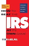 How to Beat the I.R.S. at Its Own Game: Strategies to Avoid--And Survive--An Audit