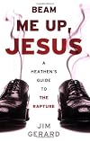 Beam Me Up, Jesus: A Heathen's Guide to the Rapture