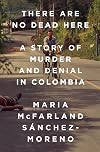 There Are No Dead Here: A Story of Murder and Denial in Colombia