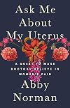 Ask Me About My Uterus: A Quest to Make Doctors Believe in Women's Pain