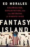 Fantasy Island: Colonialism, Exploitation, and the Betrayal of Puerto Rico