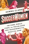 Soccerwomen: The Icons, Rebels, Stars, and Trailblazers Who Transformed the Beautiful Game